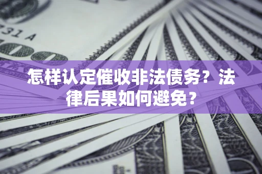 武汉怎样认定催收非法债务？法律后果如何避免？