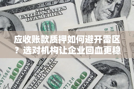 武汉应收账款质押如何避开雷区？选对机构让企业回血更稳