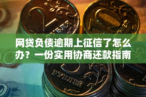武汉网贷负债逾期上征信了怎么办？一份实用协商还款指南请收好