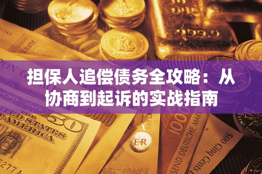 武汉担保人追偿债务全攻略:从协商到起诉的实战指南 武汉担保人追偿债务全攻略:从协商到起诉的实战指南