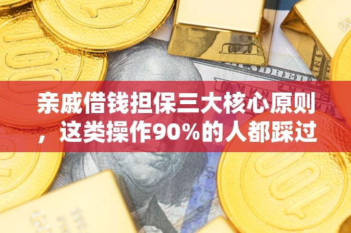 武汉亲戚借钱担保三大核心原则，这类操作90%的人都踩过坑！附法院判决案例