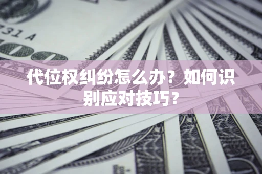 武汉代位权纠纷怎么办？如何识别应对技巧？