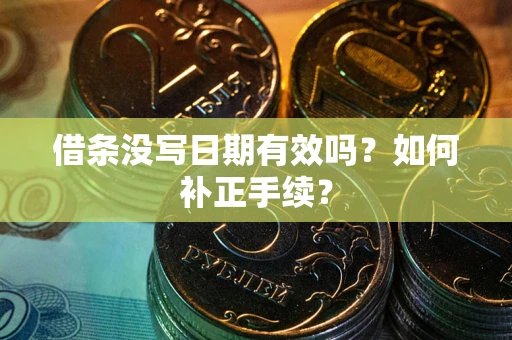武汉借条没写日期有效吗？如何补正手续？