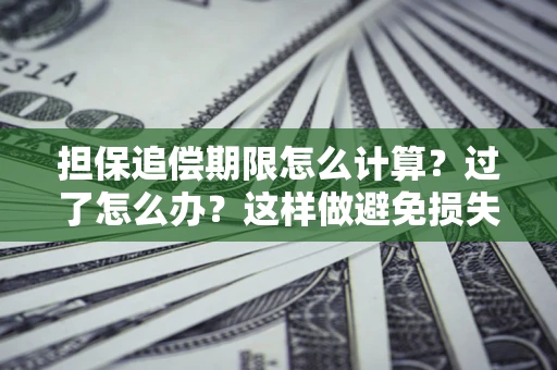 武汉担保追偿期限怎么计算？过了怎么办？这样做避免损失！