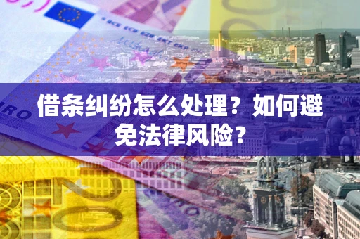 武汉借条纠纷怎么处理？如何避免法律风险？