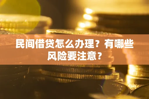 武汉民间借贷怎么办理？有哪些风险要注意？