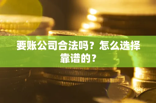 武汉要账公司合法吗？怎么选择靠谱的？