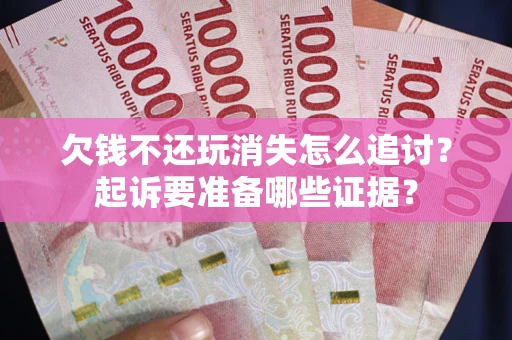 武汉欠钱不还玩消失怎么追讨？起诉要准备哪些证据？