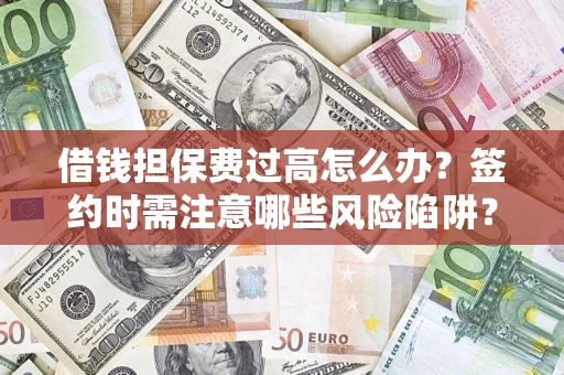 武汉借钱担保费过高怎么办？签约时需注意哪些风险陷阱？