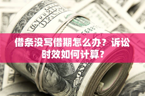 武汉借条没写借期怎么办？诉讼时效如何计算？