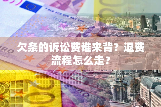 武汉欠条的诉讼费谁来背？退费流程怎么走？