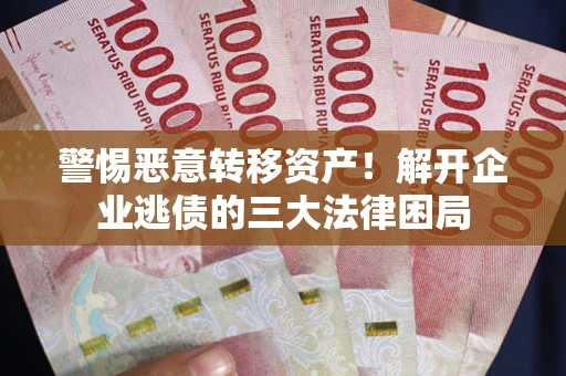 武汉警惕恶意转移资产！解开企业逃债的三大法律困局