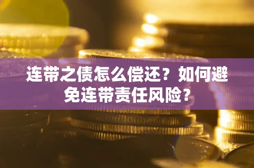 武汉连带之债怎么偿还？如何避免连带责任风险？