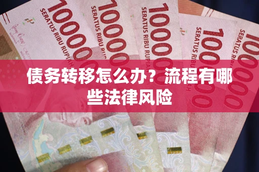 武汉债务转移怎么办？流程有哪些法律风险