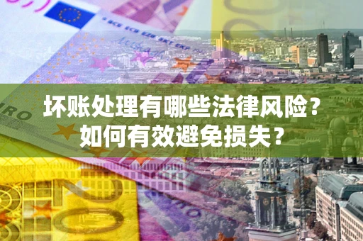 武汉坏账处理有哪些法律风险？如何有效避免损失？