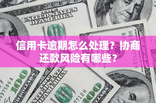 武汉信用卡逾期怎么处理？协商还款风险有哪些？